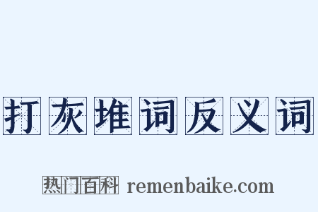 打灰堆词反义词是什么意思的图片